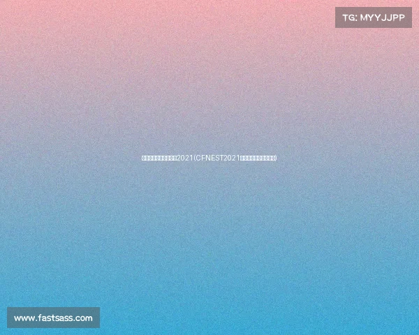 全国电子竞技大赛官网2021(CFNEST2021电竞巅峰赛：战火重燃)